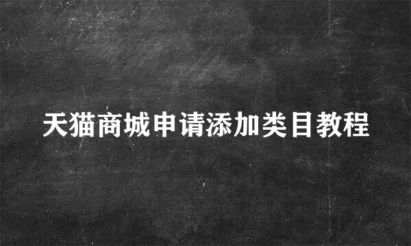 天猫商城申请添加类目教程