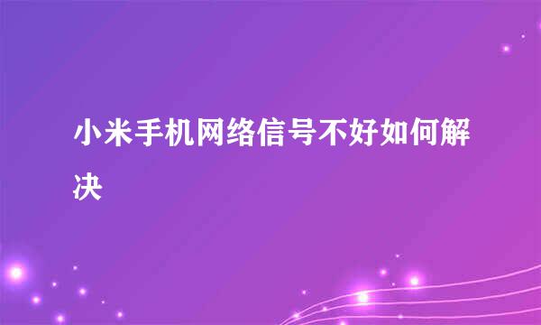 小米手机网络信号不好如何解决