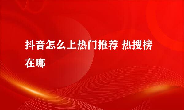 抖音怎么上热门推荐 热搜榜在哪