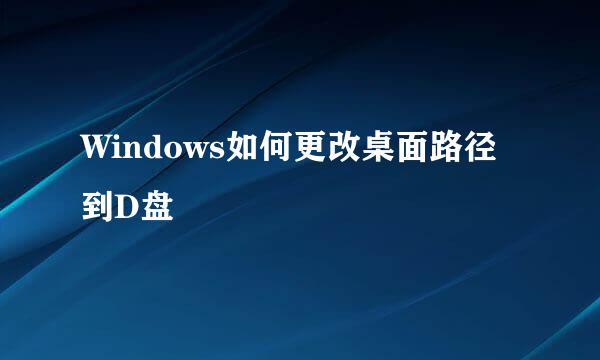 Windows如何更改桌面路径到D盘
