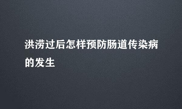 洪涝过后怎样预防肠道传染病的发生