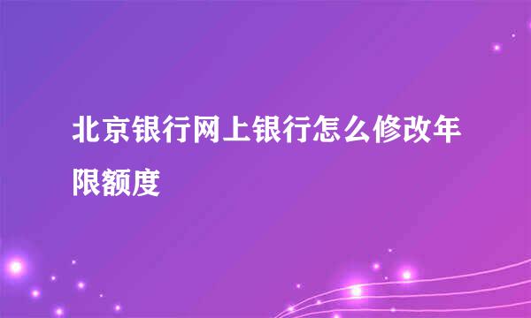北京银行网上银行怎么修改年限额度