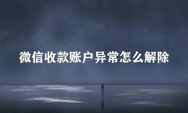 微信收款账户异常怎么解除