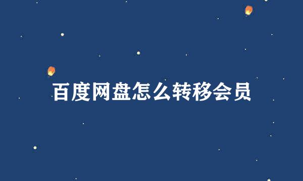 百度网盘怎么转移会员