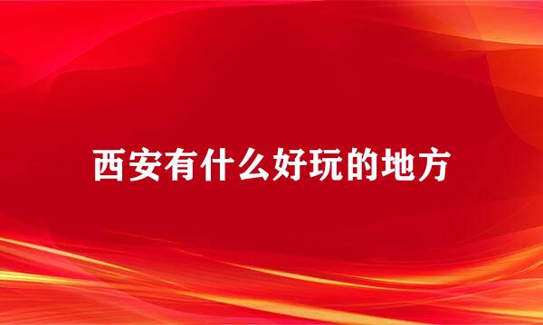 西安有什么好玩的地方