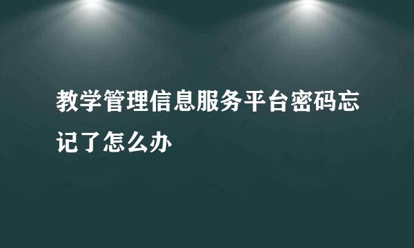 教学管理信息服务平台密码忘记了怎么办