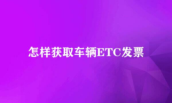 怎样获取车辆ETC发票
