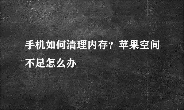 手机如何清理内存？苹果空间不足怎么办