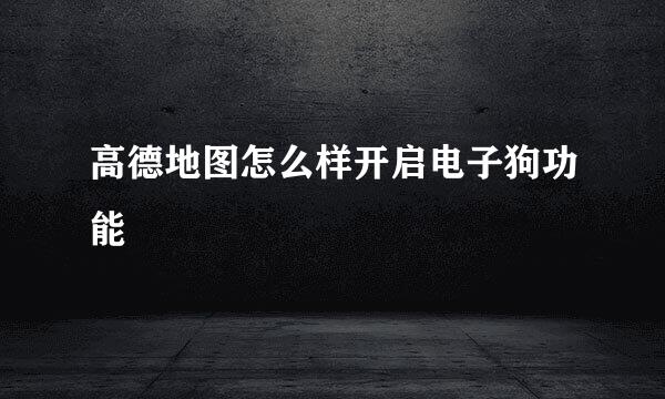 高德地图怎么样开启电子狗功能