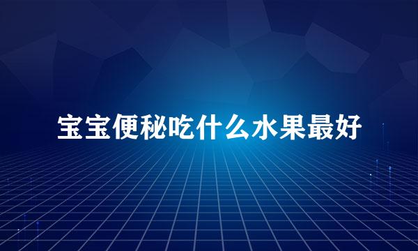 宝宝便秘吃什么水果最好