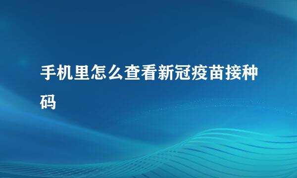 手机里怎么查看新冠疫苗接种码