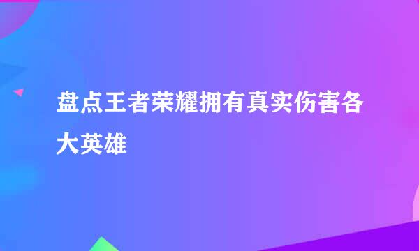 盘点王者荣耀拥有真实伤害各大英雄