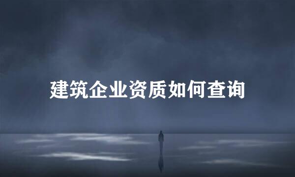 建筑企业资质如何查询