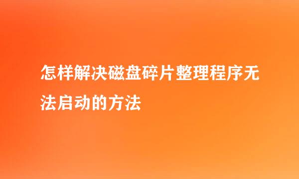 怎样解决磁盘碎片整理程序无法启动的方法
