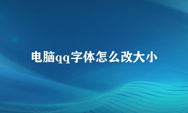 电脑qq字体怎么改大小