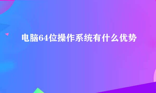 电脑64位操作系统有什么优势