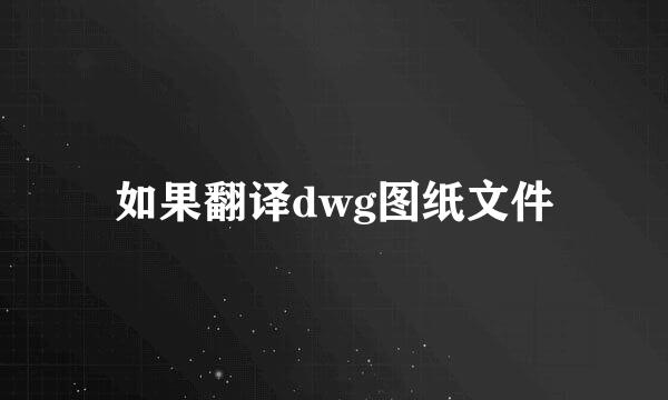 如果翻译dwg图纸文件