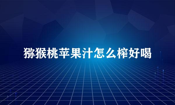 猕猴桃苹果汁怎么榨好喝
