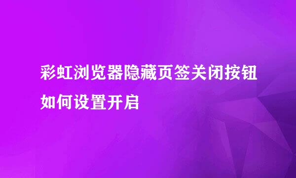 彩虹浏览器隐藏页签关闭按钮如何设置开启