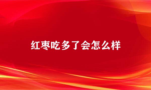 红枣吃多了会怎么样