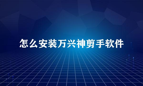 怎么安装万兴神剪手软件