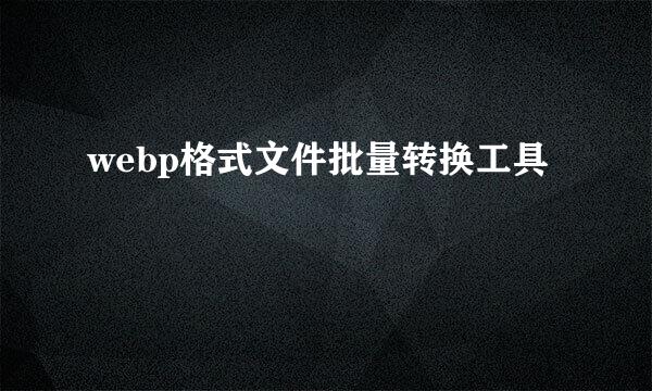 webp格式文件批量转换工具