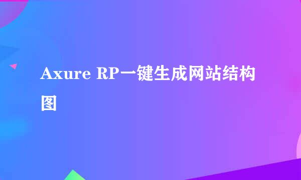 Axure RP一键生成网站结构图