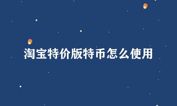 淘宝特价版特币怎么使用