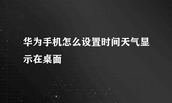 华为手机怎么设置时间天气显示在桌面