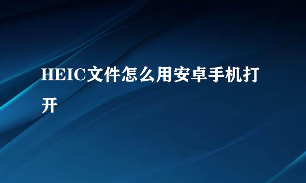 HEIC文件怎么用安卓手机打开