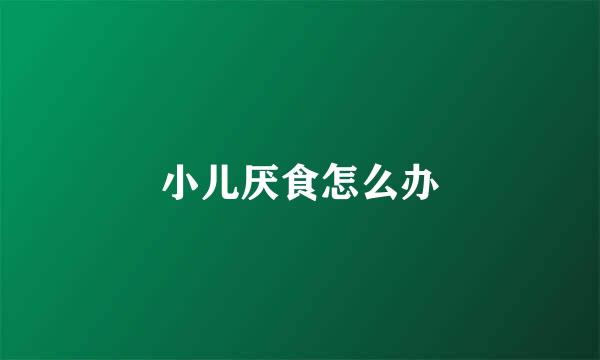 小儿厌食怎么办