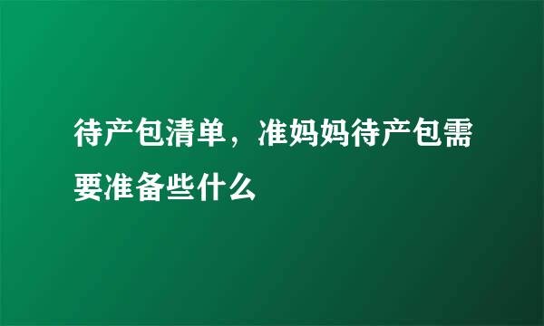 待产包清单，准妈妈待产包需要准备些什么