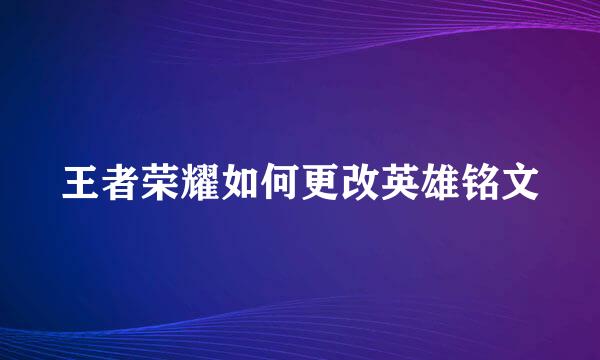 王者荣耀如何更改英雄铭文