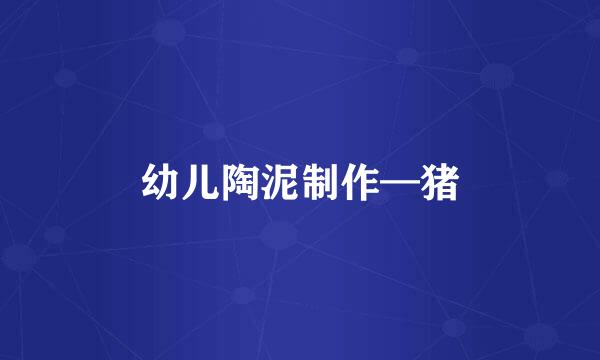 幼儿陶泥制作—猪