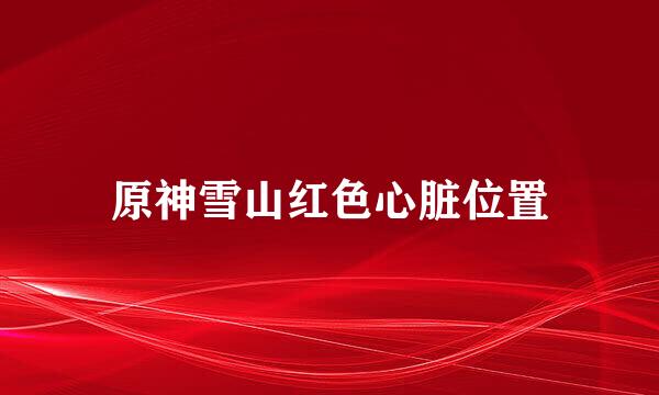 原神雪山红色心脏位置
