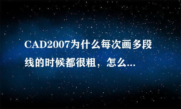 CAD2007为什么每次画多段线的时候都很粗，怎么变成每次都是细线