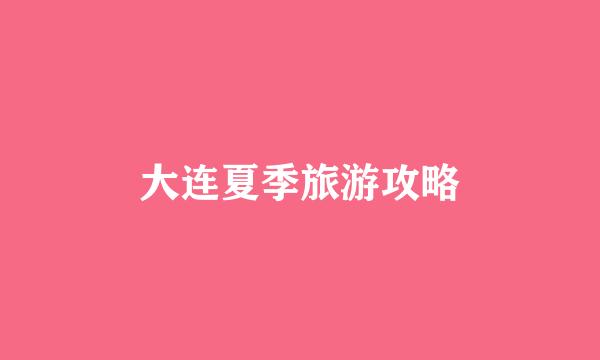 大连夏季旅游攻略