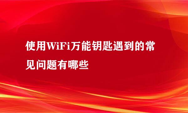 使用WiFi万能钥匙遇到的常见问题有哪些