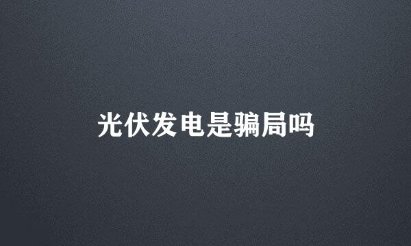 光伏发电是骗局吗