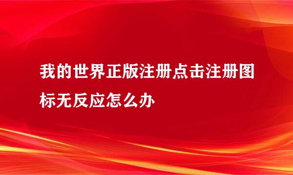 我的世界正版注册点击注册图标无反应怎么办