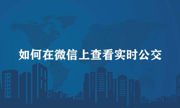 如何在微信上查看实时公交