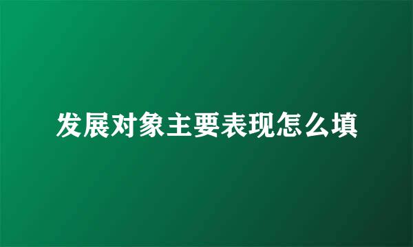 发展对象主要表现怎么填