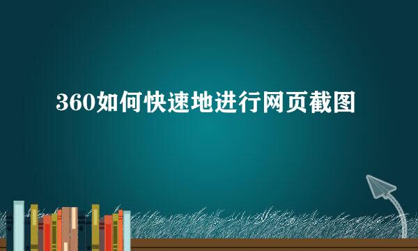 360如何快速地进行网页截图