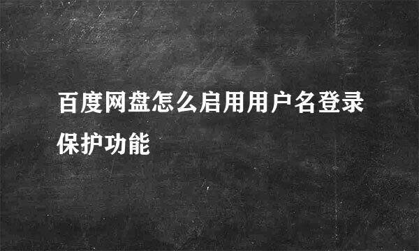 百度网盘怎么启用用户名登录保护功能
