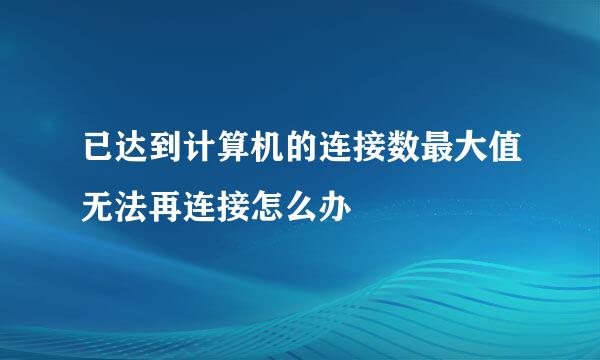已达到计算机的连接数最大值无法再连接怎么办