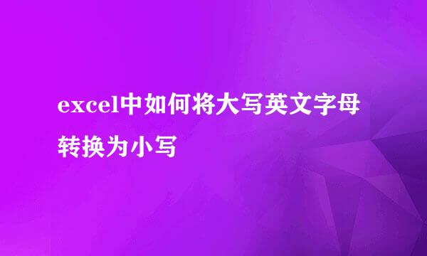 excel中如何将大写英文字母转换为小写