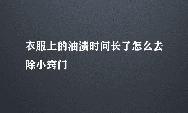 衣服上的油渍时间长了怎么去除小窍门