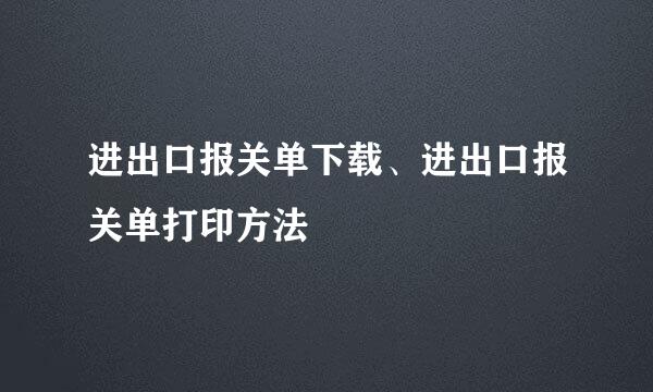 进出口报关单下载、进出口报关单打印方法