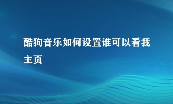 酷狗音乐如何设置谁可以看我主页