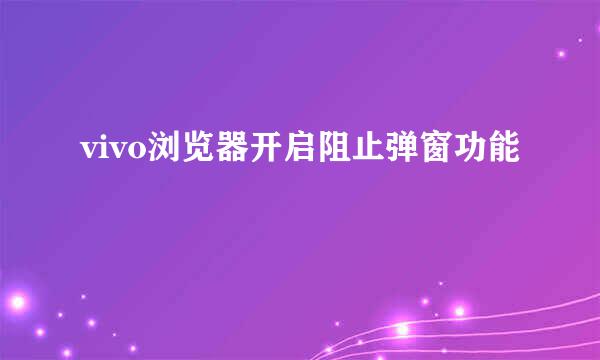 vivo浏览器开启阻止弹窗功能